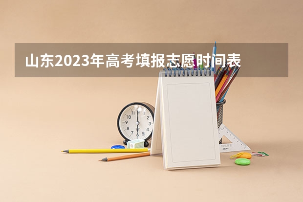 山东2023年高考填报志愿时间表 山东填志愿是几号到几号