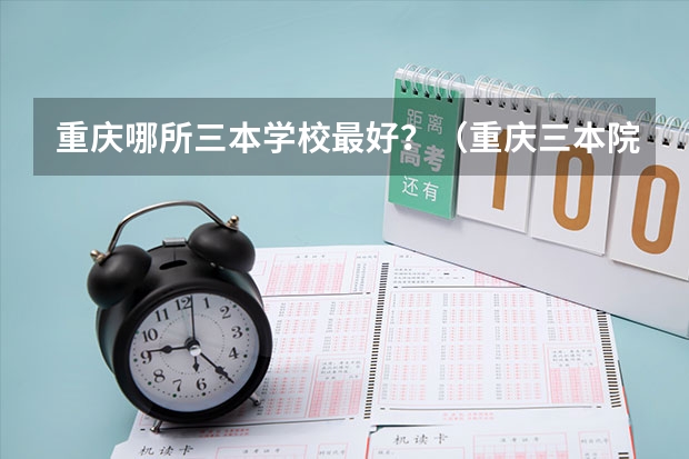 重庆哪所三本学校最好？（重庆三本院校）