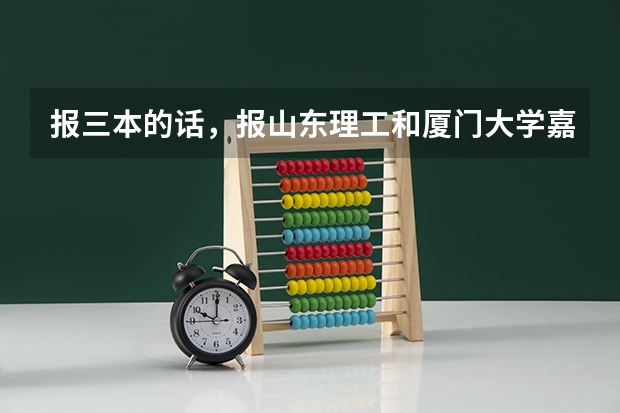 报三本的话，报山东理工和厦门大学嘉庚学院 哪个更好些？ 我是山东的