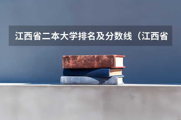 江西省二本大学排名及分数线（江西省公办二本大学排名及分数线）