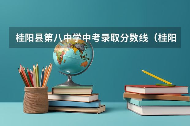 桂阳县第八中学中考录取分数线（桂阳蓉城中学录取分数线）