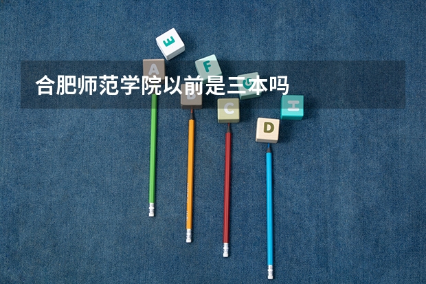 合肥师范学院以前是三本吗