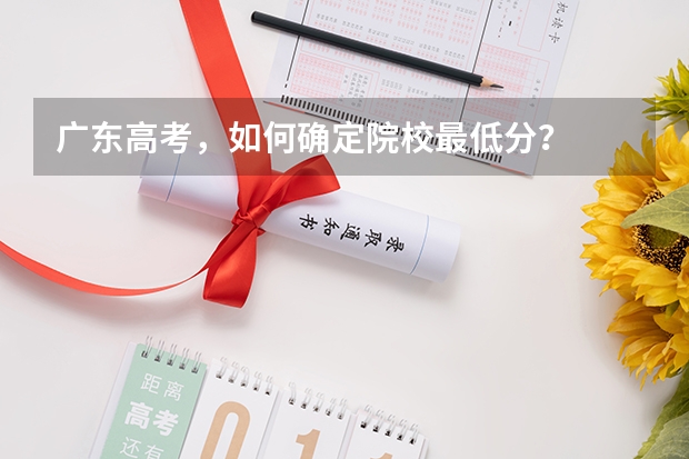广东高考，如何确定院校最低分？