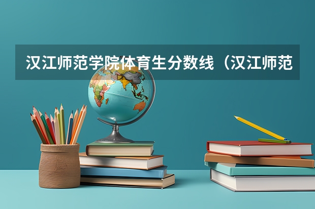 汉江师范学院体育生分数线（汉江师范学院分数线）