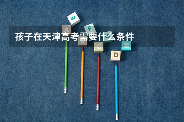 孩子在天津高考需要什么条件