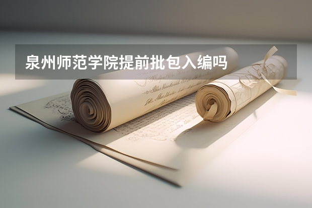 泉州师范学院提前批包入编吗