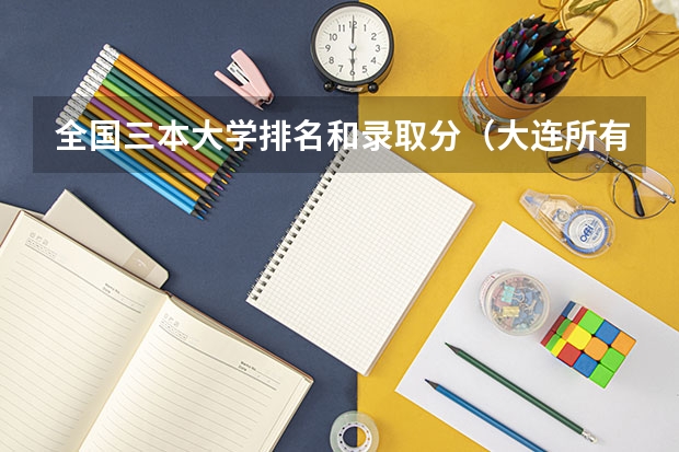全国三本大学排名和录取分（大连所有的二三本大学）