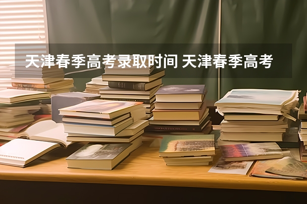 天津春季高考录取时间 天津春季高考2023时间