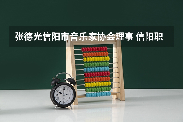 张德光信阳市音乐家协会理事 信阳职业技术学院是公办还是民办