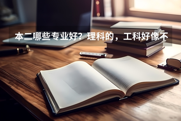 本二哪些专业好？理科的，工科好像不行