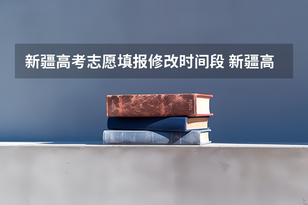 新疆高考志愿填报修改时间段 新疆高考志愿可以修改几次