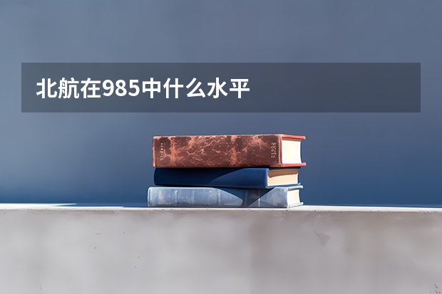 北航在985中什么水平