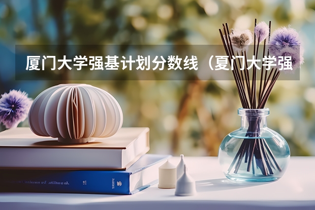 厦门大学强基计划分数线（夏门大学强基计划入围分数线）