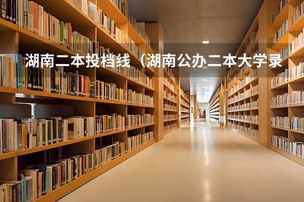 湖南二本投档线（湖南公办二本大学录取分数线）