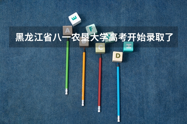 黑龙江省八一农垦大学高考开始录取了吗