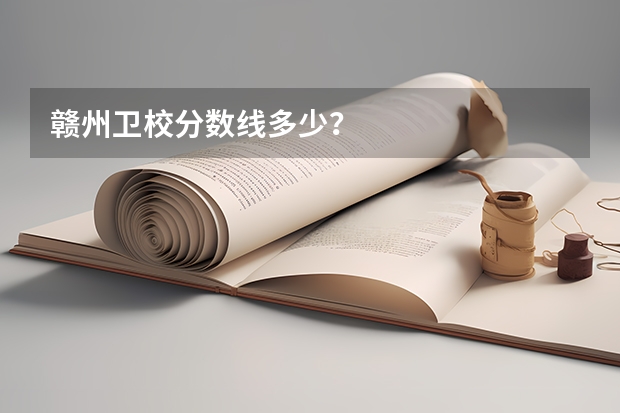 赣州卫校分数线多少？