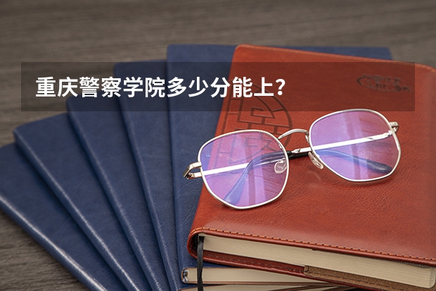 重庆警察学院多少分能上？