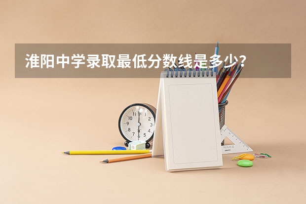 淮阳中学录取最低分数线是多少？