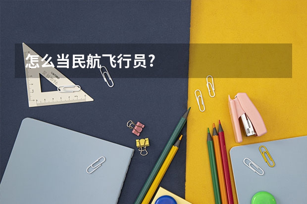 怎么当民航飞行员?