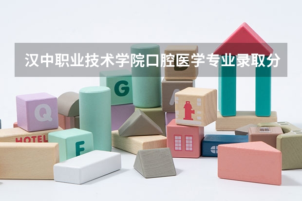汉中职业技术学院口腔医学专业录取分数线 汉中职业技术学院五年一贯制大专分数线