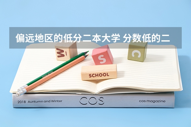 偏远地区的低分二本大学 分数低的二本理科大学