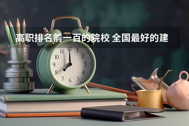 高职排名前一百的院校 全国最好的建筑类专科有那些院校?