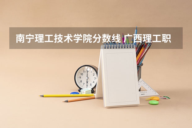 南宁理工技术学院分数线 广西理工职业技术学院分数线