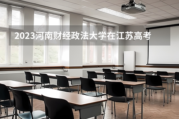 2023河南财经政法大学在江苏高考专业计划招生多少人