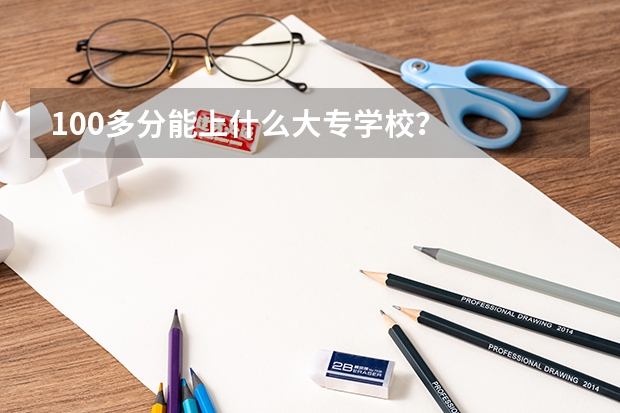 100多分能上什么大专学校?
