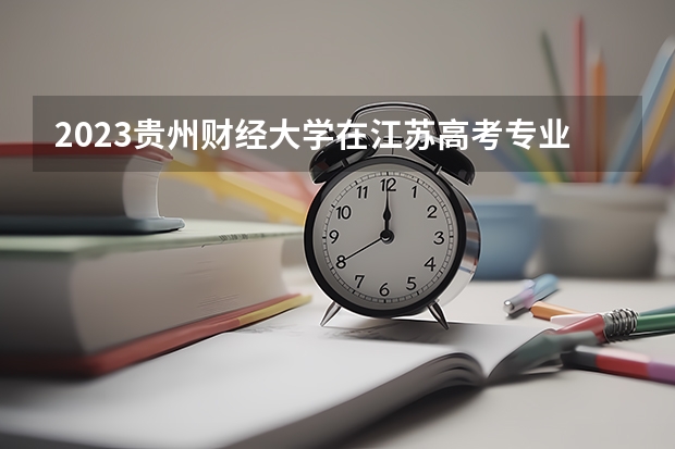 2023贵州财经大学在江苏高考专业计划招生多少人