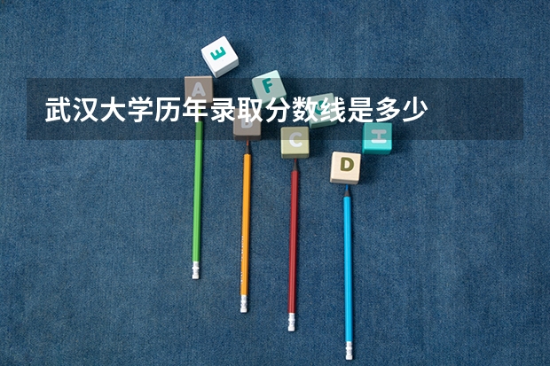 武汉大学历年录取分数线是多少