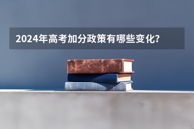 2024年高考加分政策有哪些变化？