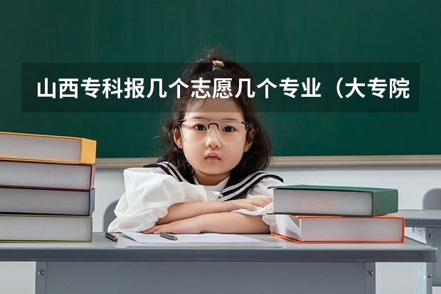 山西专科报几个志愿几个专业（大专院校排名榜全国）