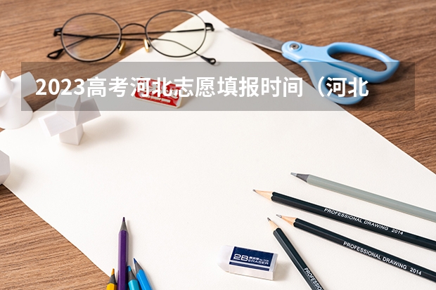 2023高考河北志愿填报时间（河北省高考专科填报志愿时间）