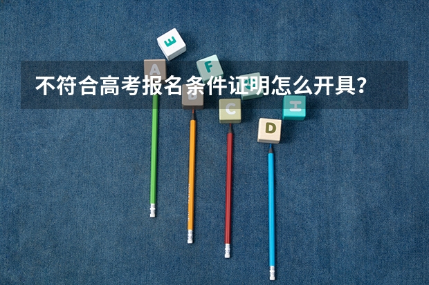 不符合高考报名条件证明怎么开具？