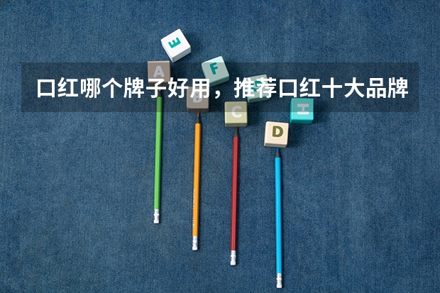 口红哪个牌子好用，推荐口红十大品牌排行榜排名