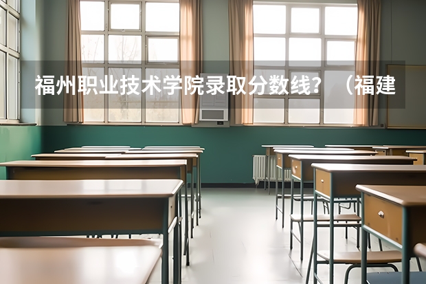 福州职业技术学院录取分数线？（福建信息职业技术学院分数线）