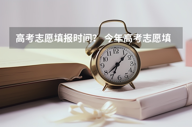 高考志愿填报时间？ 今年高考志愿填报时间