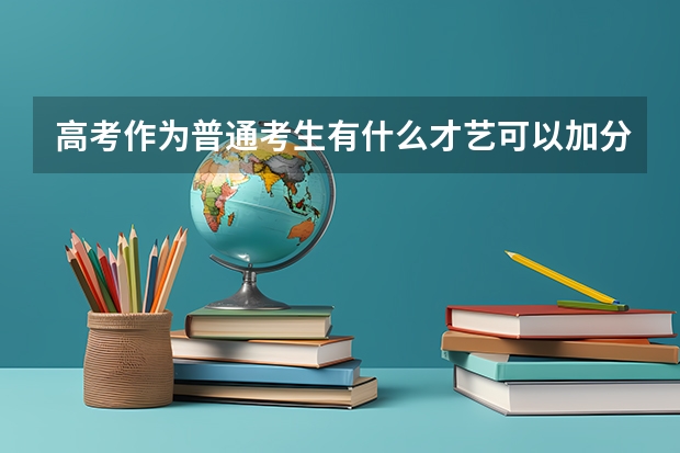 高考作为普通考生有什么才艺可以加分，有什么要求，我现在初二，学什么来的及