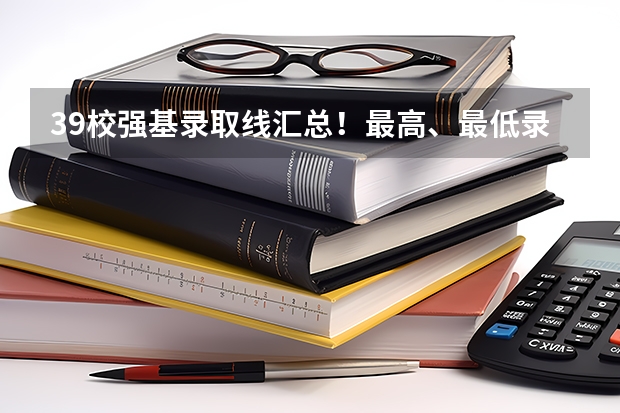 39校强基录取线汇总!最高、最低录取线分析,请你收藏好 浙江大学强基计划入围分数线