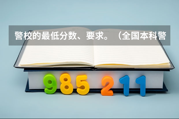警校的最低分数、要求。（全国本科警校分数线？）