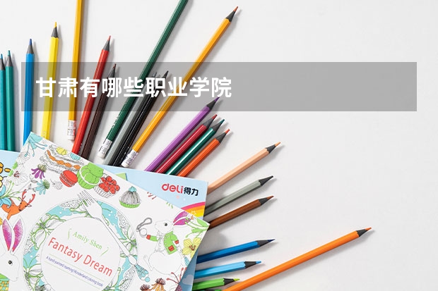 甘肃有哪些职业学院