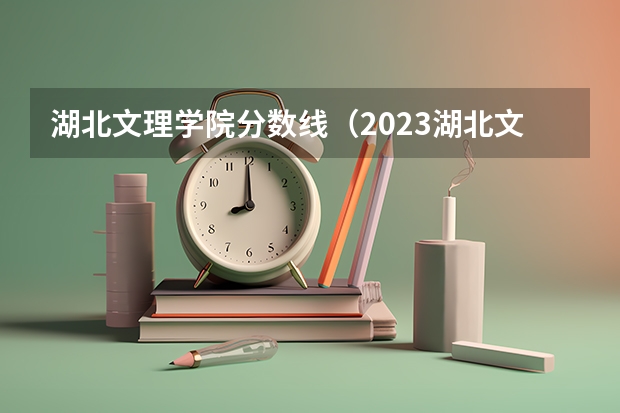 湖北文理学院分数线（2023湖北文理学院专升本录取分数线）