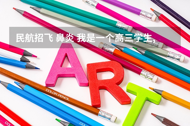 民航招飞 鼻炎 我是一个高三学生,我民航选飞初检过了,有些问题想请教高手们,谢谢!