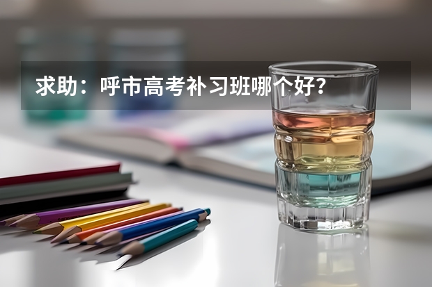 求助：呼市高考补习班哪个好？