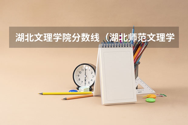 湖北文理学院分数线（湖北师范文理学院专升本录取分数线）