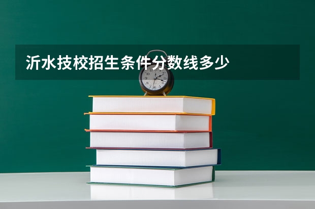 沂水技校招生条件分数线多少