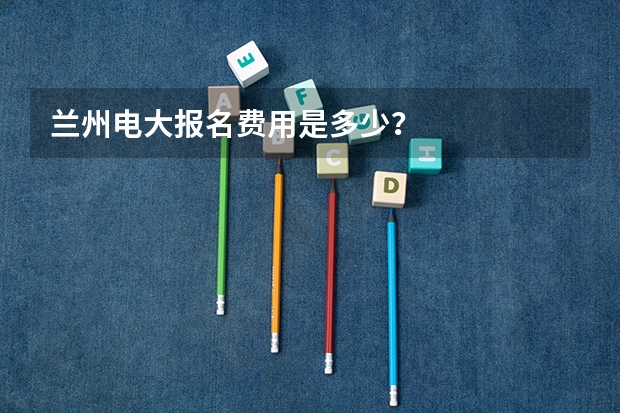 兰州电大报名费用是多少？