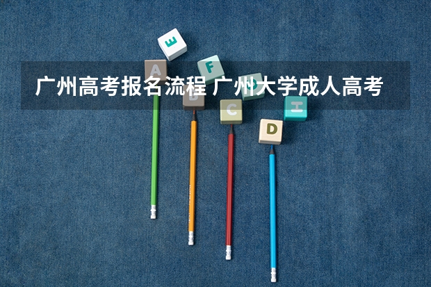 广州高考报名流程 广州大学成人高考报名入口？