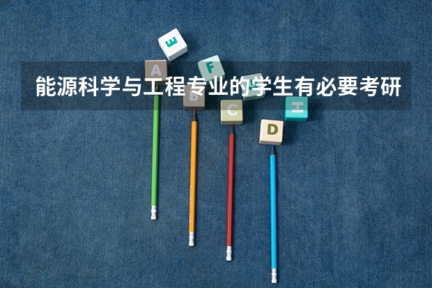 能源科学与工程专业的学生有必要考研吗？能源科学与工程的招生条件是什么？